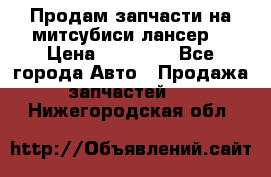 Продам запчасти на митсубиси лансер6 › Цена ­ 30 000 - Все города Авто » Продажа запчастей   . Нижегородская обл.